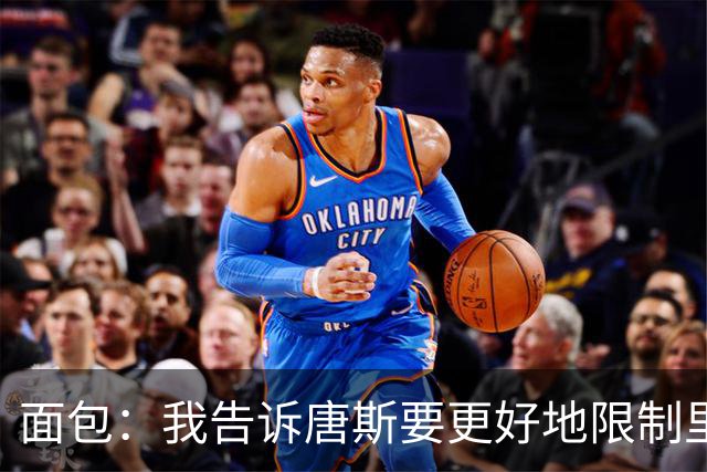 面包：我告诉唐斯要更好地限制里德，下半场他心态转变做得很棒