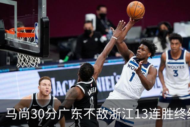 马尚30分广东不敌浙江13连胜终结 余嘉豪20分