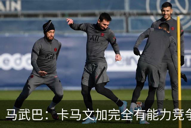 马武巴：卡马文加完全有能力竞争法国队的绝对主力位置