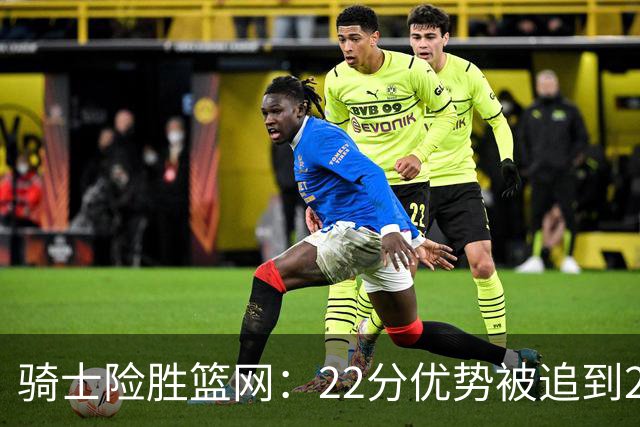 骑士险胜篮网：22分优势被追到2分，哈登8中1暴露争冠隐患
