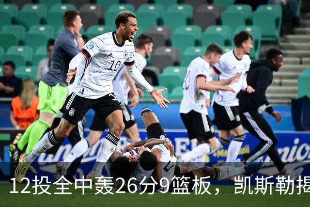 12投全中轰26分9篮板，凯斯勒揭幕战把紧张感全释放了