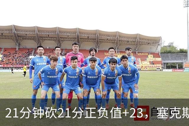 21分钟砍21分正负值+23，塞克斯顿谈缺阵：下一个人挺身而出