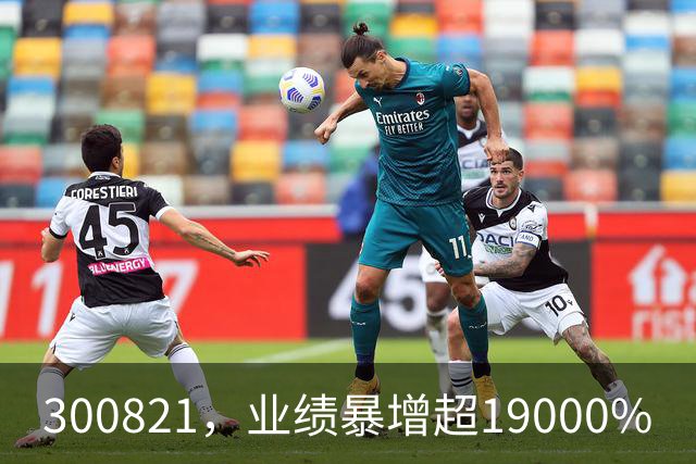 300821，业绩暴增超19000%