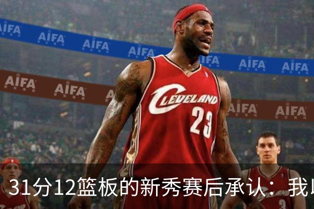 31分12篮板的新秀赛后承认：我以为自己会搞砸