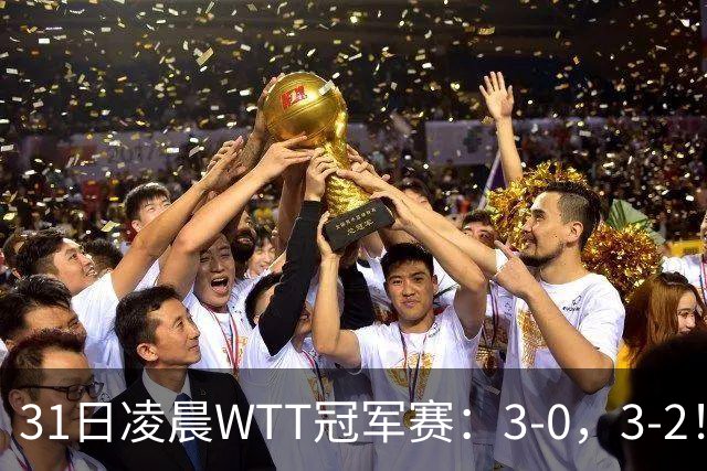 31日凌晨WTT冠军赛：3-0，3-2！雨果剃光头，蒯曼丢局过关，决战美和