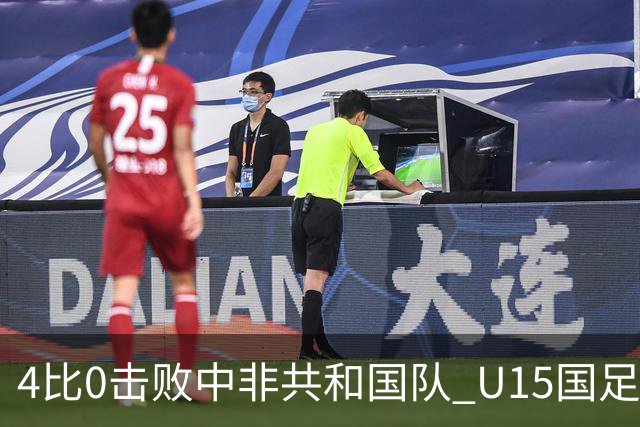 4比0击败中非共和国队 U15国足迎来世界杯开门红