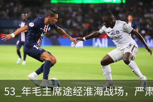 53 年毛主席途经淮海战场，严肃纠正：粟裕不是樊哙，我也不是刘