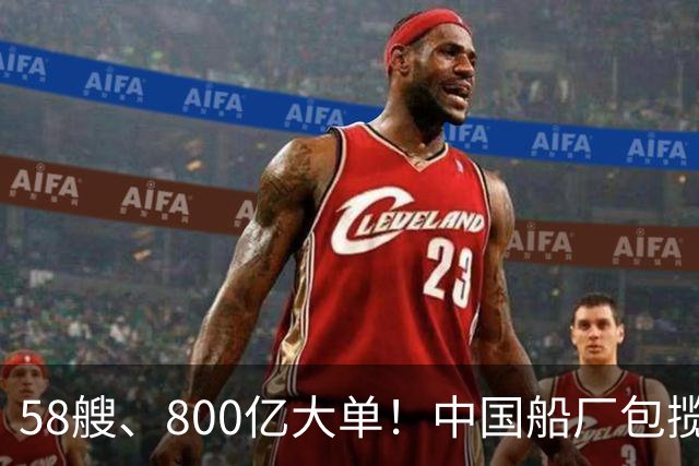 58艘、800亿大单！中国船厂包揽？！